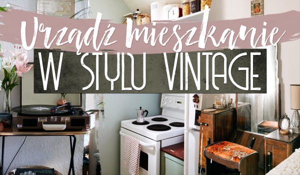Urządź swoje mieszkanie w stylu vintage!