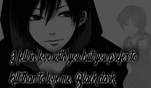 I fell in love with but you prefer to kill than to love me,Black dark.#2