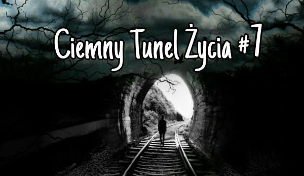 Ciemny Tunel Życia #7