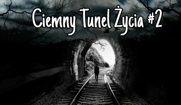 Ciemny Tunel Życia #2