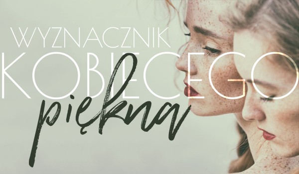 Wyznacznik kobiecego piękna!