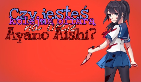 Czy jesteś kolejną ofiarą na liście Ayano Aishi?
