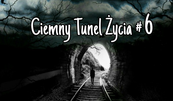 Ciemny Tunel Życia #6