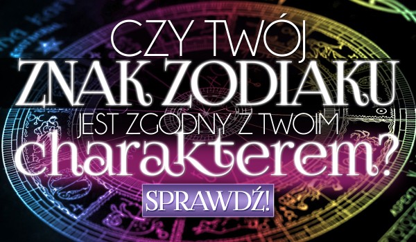 Czy Twój znak zodiaku jest zgodny z Twoim charakterem?