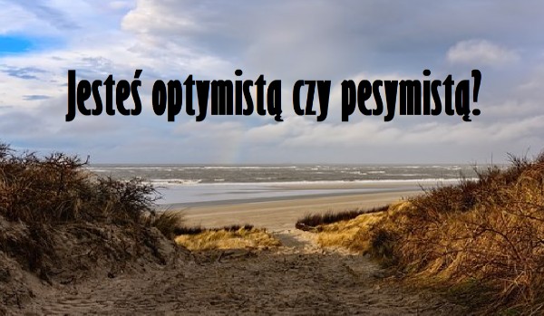 Jesteś optymistą czy pesymistą?