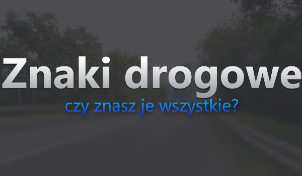 Jak dobrze znasz znaki drogowe?
