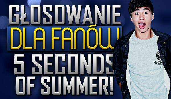 Głosowanie dla fanów 5 Seconds Of Summer!
