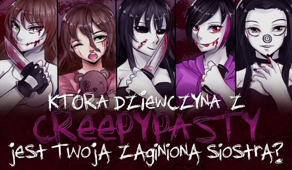 Która dziewczyna z Creepypast jest Twoją zaginioną siostrą?