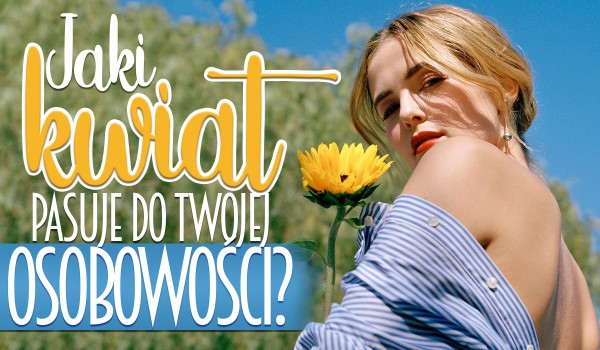 Jaki kwiat pasuje do Twojej osobowości?