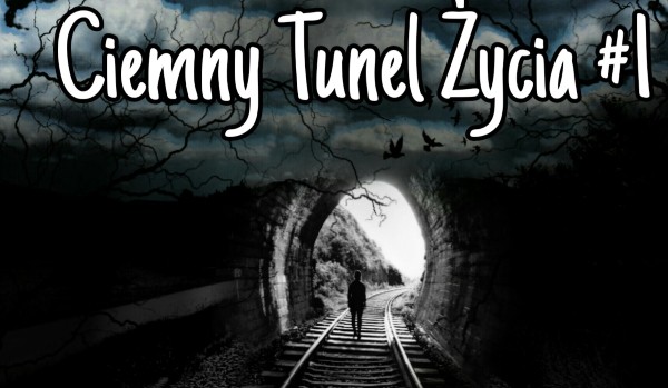 Ciemny Tunel Życia #1