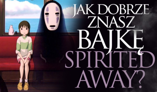 Jak dobrze znasz japońską bajkę „Spirited Away”?