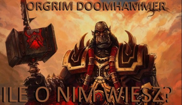 Wodzowie Hordy, część 5 – Orgrim Doomhammer