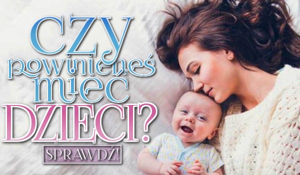 Czy powinieneś mieć dzieci?