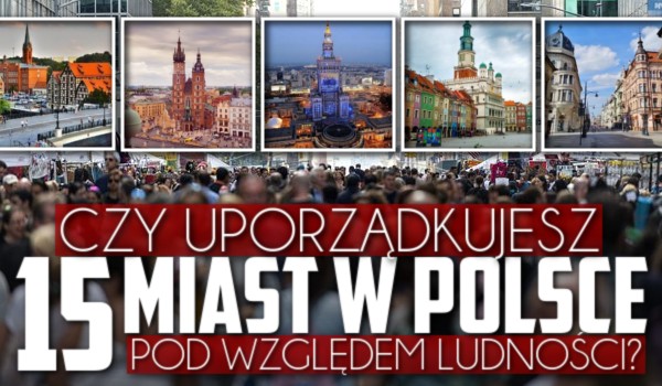 Czy uporządkujesz 15 miast w Polsce pod względem ludności?