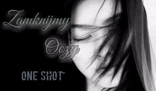 Zamknijmy oczy ~ One shot