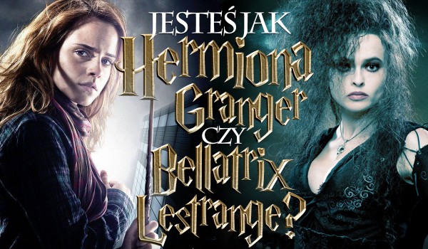 Jesteś bardziej jak Hermiona Granger czy Bellatriks Lestrange?