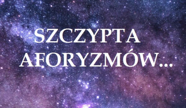 SZCZYPTA AFORYZMÓW…#5