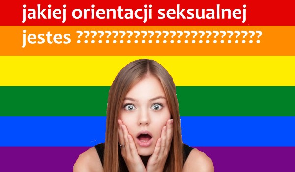 jakiej orientacji jestes?