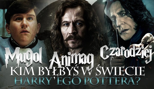 W świecie Harry’ego Pottera byłbyś zwykłym czarodziejem, animagiem czy mugolem?