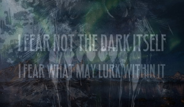 I Fear Not the Dark Itself, I Fear What May Lurk Within It. #2
