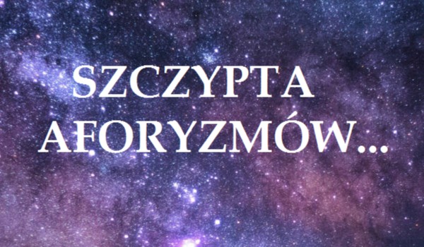 SZCZYPTA AFORYZMÓW…#6