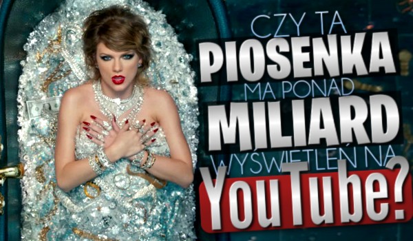 Czy ta piosenka ma ponad miliard wyświetleń na „YouTube”?