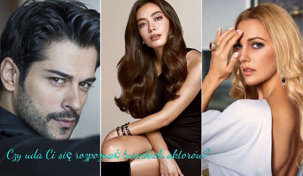 Czy uda Ci się rozpoznać tureckich aktorów?