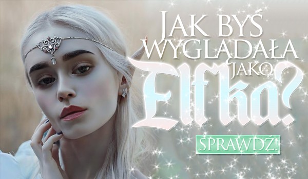 Wybierz obrazek i zobacz, jak byś wyglądała, jako elfka!