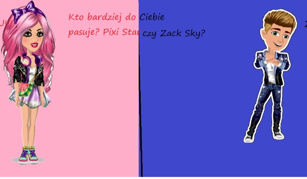 Kto bardziej do Ciebie pasuje? Pixi Star czy Zack Sky?