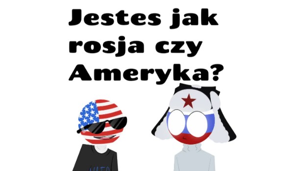 Jesteś jak Ameryka czy Rosja?