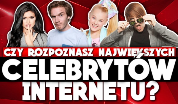 Rozpoznasz najpopularniejszych celebrytów internetu?