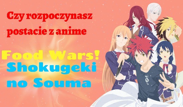 Czy rozpoczynasz postacie z anime Food Wars! Shokugeki no Souma?