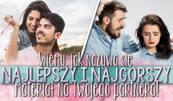 Wiemy, jak nazywa się najlepszy i najgorszy materiał na Twojego partnera!