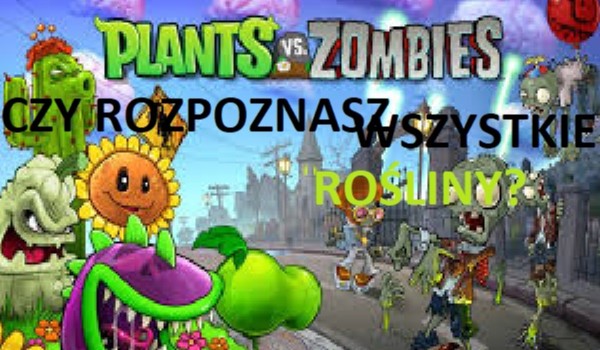 Czy rozpoznasz wszystkie rośliny z Plants vs Zombies?