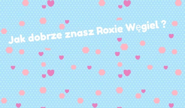 Jak dobrze znasz Roxie Węgiel ?