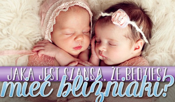 Jaka jest szansa, że będziesz mieć bliźniaki?