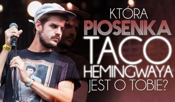 Która piosenka Taco Hemingwaya jest o Tobie?