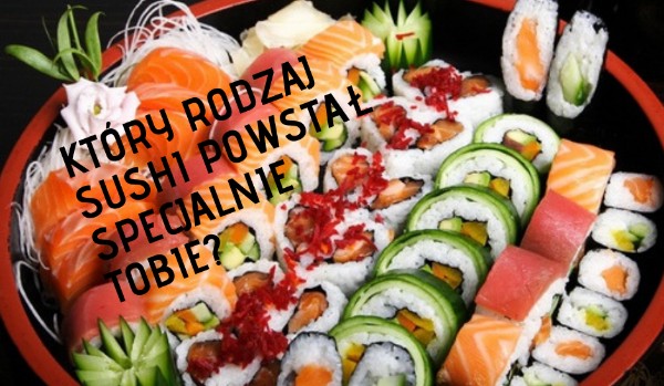 Który rodzaj sushi powstał specjalnie Tobie?