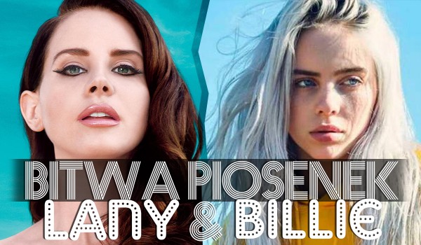 Bitwa piosenek – Lana Del Rey vs. Billie Eilish!