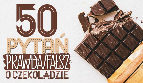 50 pytań z serii „Prawda czy fałsz?” o czekoladzie!