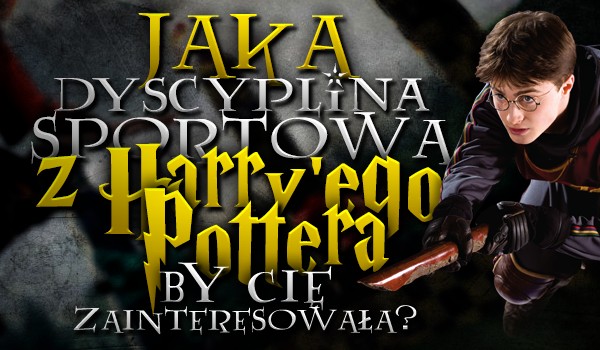 Sprawdź, jaka dyscyplina sportowa ze świata „Harry’ego Pottera” zainteresowałaby Cię!