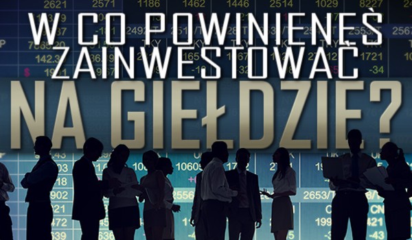 W co powinieneś zainwestować na giełdzie?