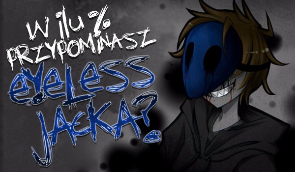 W ilu % przypominasz Eyeless Jacka?