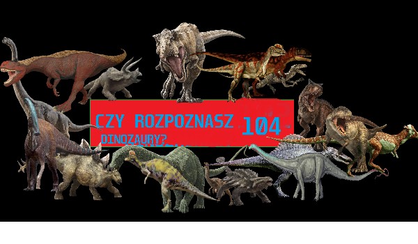 Czy rozpoznasz 104 dinozaury?
