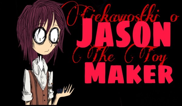 Wszystkie ciekawostki i fakty o Jasonie the toymarker.