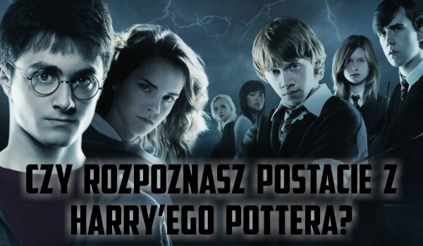 Czy uda ci się  rozpoznać postacie z Harry’ego Pottera.