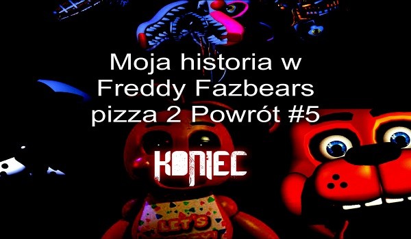 Moja historia w Freddy Fazbear pizza 2 Powrót #5 KONIEC