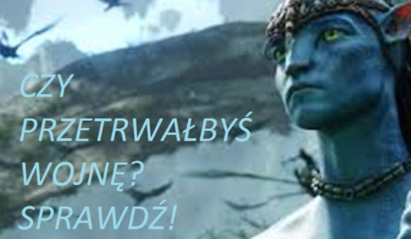 czy przetrwałbyś na wojnie z Avatarami?