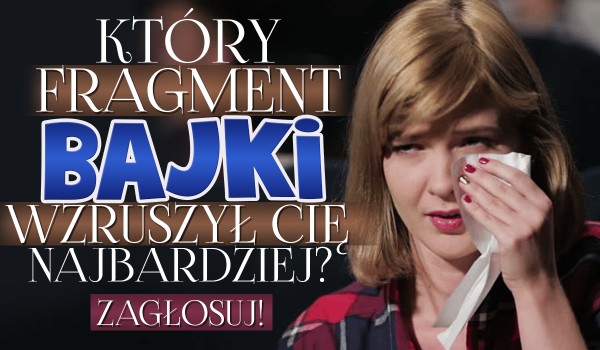 Który fragment bajki wzruszył Cię najbardziej?