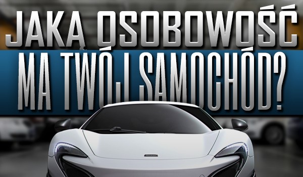 Jaką osobowość ma Twój samochód?